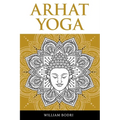 Arhat Yoga: A Complete Description of the Spiritual Pathway to the Sambhogakaya Yoga Attainment