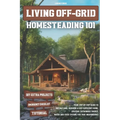Living Off-Grid Homesteading 101: Your Step-by-Step Guide to Buying Land, Building a Self-Sufficient Home, and Creating Sustainable Energy, Water and