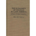 The Economics of Violence in Latin America: A Theory of Political Competition