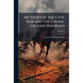 My Story of the Civil war and the Under-ground Railroad; Volume 1