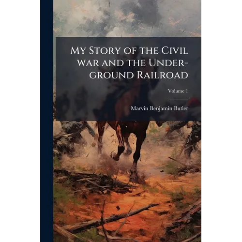 My Story of the Civil war and the Under-ground Railroad; Volume 1
