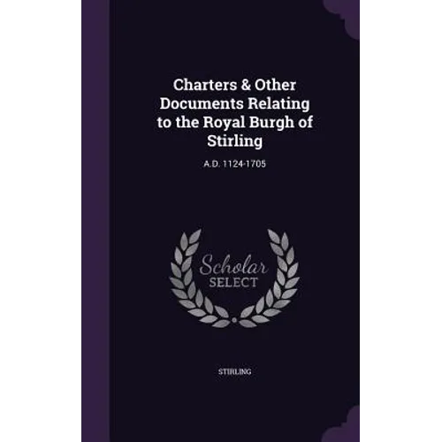 Charters & Other Documents Relating to the Royal Burgh of Stirling: A.D. 1124-1705
