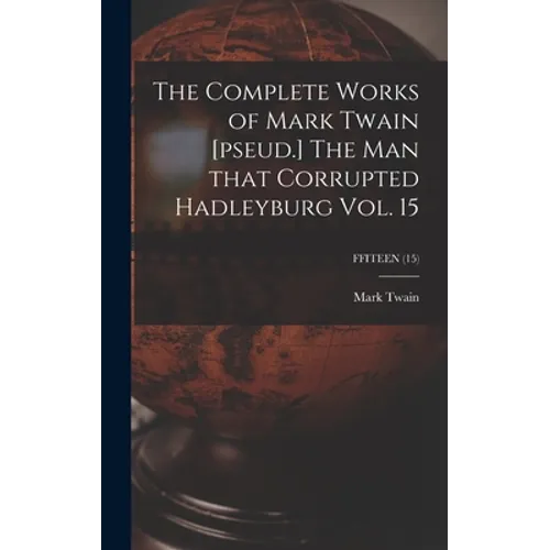 The Complete Works of Mark Twain [pseud.] The Man That Corrupted Hadleyburg Vol. 15; FFITEEN (15)