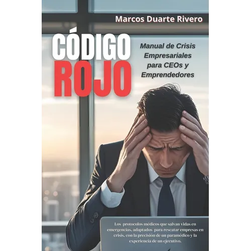 "Código Rojo: Manual de Crisis Empresariales para CEOs y Emprendedores" Los protocolos médicos que han salvado vidas y empresas (y pueden salvar la tu