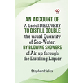 An Account Of A Useful Discovery To Distill Double The Usual Quantity Of Sea-Water, By Blowing Showers Of Air Up Through The Distilling Liquor