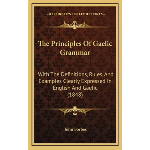 The Principles Of Gaelic Grammar: With The Definitions, Rules, And Examples Clearly Expressed In English And Gaelic (1848)