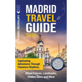 Madrid Travel Guide: Captivating Adventures through Flamenco Rhythms, Royal Palaces, Landmarks, Hidden Gems and More