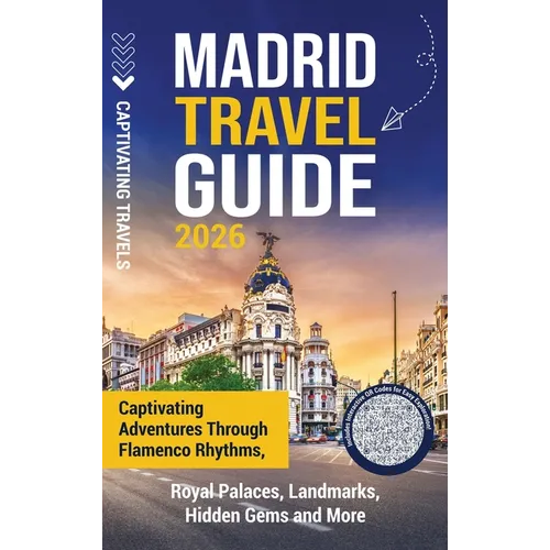 Madrid Travel Guide: Captivating Adventures through Flamenco Rhythms, Royal Palaces, Landmarks, Hidden Gems and More
