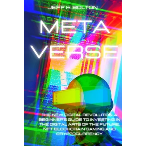 Metaverse: The New Digital Revolution. A Beginner's Guide to Investing in the Digital Arts of the Future, Nft, Blockchain Gaming and Cryptocurrency
