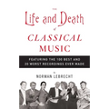 The Life and Death of Classical Music: Featuring the 100 Best and 20 Worst Recordings Ever Made
