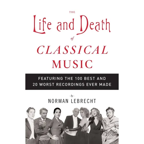 The Life and Death of Classical Music: Featuring the 100 Best and 20 Worst Recordings Ever Made