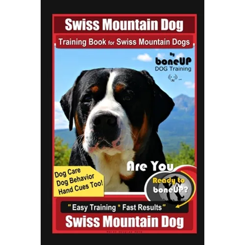 Swiss Mountain Dog Training Book for Swiss Mountain Dogs By BoneUP DOG Training, Dog Care, Dog Behavior, Hand Cues Too! Are You Ready to Bone Up? Easy