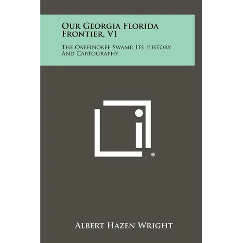 Our Georgia Florida Frontier, V1: The Okefinokee Swamp, Its History And Cartography