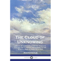 The Cloud of Unknowing: A Book of Contemplation the Which Is Called the Cloud of Unknowing, in the Which a Soul is Oned With God