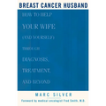 Breast Cancer Husband: How to Help Your Wife (and Yourself) During Diagnosis, Treatment and Beyond