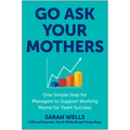 Go Ask Your Mothers: One Simple Step for Managers to Support Working Moms for Team Success