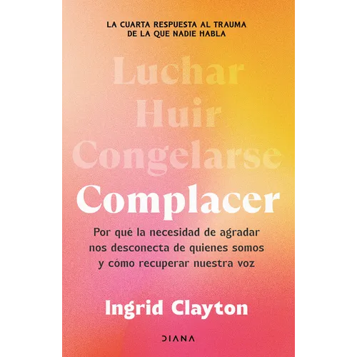 Complacer: Por Qué La Necesidad de Agradar Nos Desconecta de Quienes Somos Y Cómo Recuperar Nuestra Voz / Fawning