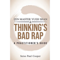 Zen Master Yueh Shan & Thinking's Bad Rap: A Practitioner's Guide