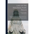 Life of His Holiness Pope Pius X: Together With a Sketch of the Life of His Venerable Predecessor, His Holiness Pope Leo XIII, Also a History of the C