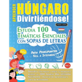 Aprender Húngaro Divirtiéndose! - Para Principiantes: Fácil a Intermedio - Estudia 100 Temáticas Esenciales Con Sopas de Letras - Vol.1