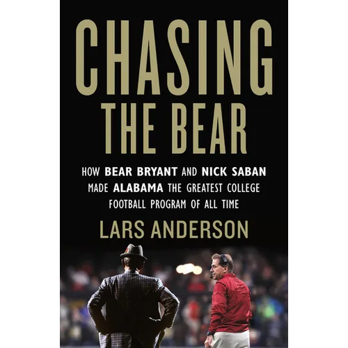 Chasing the Bear: How Bear Bryant and Nick Saban Made Alabama the Greatest College Football Program of All Time