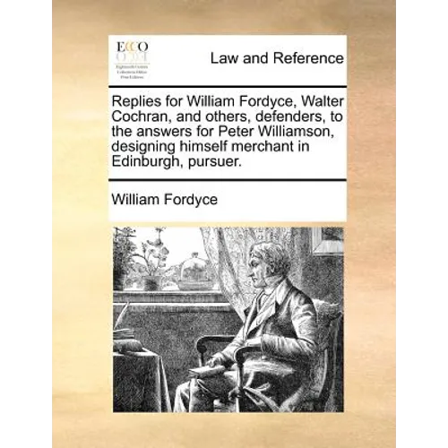 Replies for William Fordyce, Walter Cochran, and Others, Defenders, to the Answers for Peter Williamson, Designing Himself Merchant in Edinburgh, Purs - Paperback