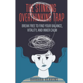The Stinking Overthinking Trap: Break Free to Find Your Balance, Vitality, and Inner Calm