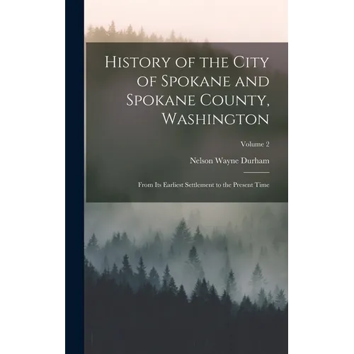 History of the City of Spokane and Spokane County, Washington: From Its Earliest Settlement to the Present Time; Volume 2
