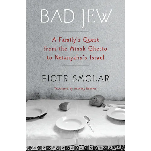 Bad Jew: A Family's Quest from the Minsk Ghetto to Netanyahu's Israel