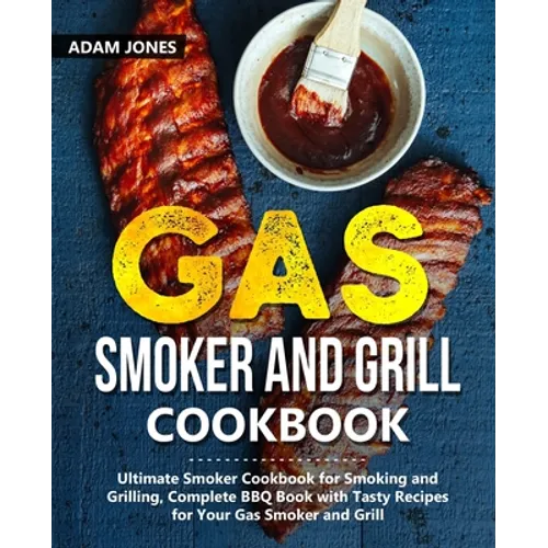 Gas Smoker and Grill Cookbook: Ultimate Smoker Cookbook for Smoking and Grilling, Complete BBQ Book with Tasty Recipes for Your Gas Smoker and Grill