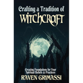Crafting a Tradition of Witchcraft: Creating Foundations for Your Spiritual Beliefs & Practices