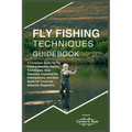Fly Fishing Techniques Guidebook: A Complete Guide for Fly Fishing Mastery: Basics, Techniques, Gear Selection, Essential Fly Fishing Knots, and Best