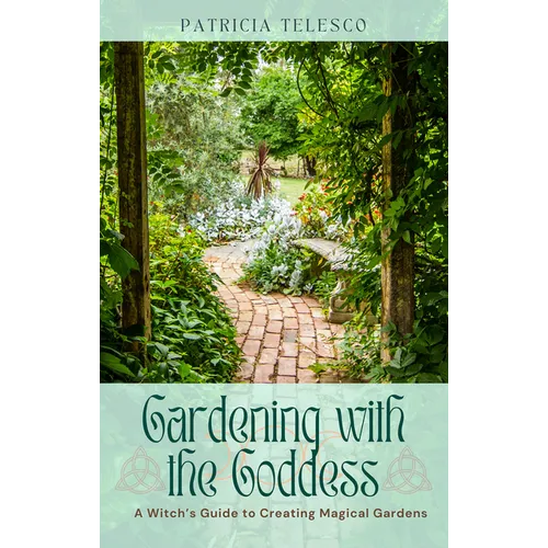 Gardening with the Goddess: A Witch's Guide to Creating Magical Gardens