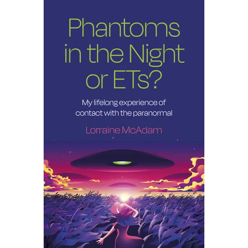 Phantoms in the Night or Ets?: My Lifelong Experience of Contact with the Paranormal