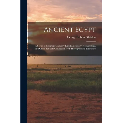 Ancient Egypt: A Series of Chapters On Early Egyptian History, Archaeology, and Other Subjects Connected With Hieroglyphical Literatu