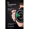 Photography Business: How to Start Your Own Company and Thrive (A Beginner's Guide to Starting a Successful Business as a Photographer)