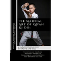 The Martial Art of Qwan Ki Do: A Harmonious Blend of Discipline and Skill: Uncovering the Rich History, Intricate Techniques, and Effective Self-Defe