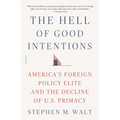 The Hell of Good Intentions: America's Foreign Policy Elite and the Decline of U.S. Primacy