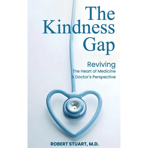 The Kindness Gap: Reviving the Heart of Medicine A Doctor's Perspective