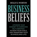 Business Beliefs: Upgrade Your Mindset to Overcome Self-Sabotage, Achieve Your Goals, and Transform Your Business (and Life)