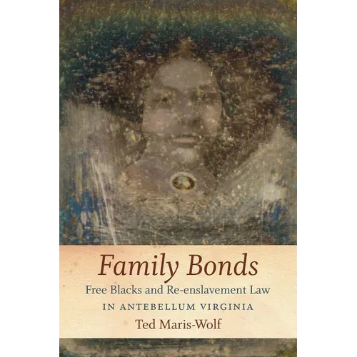 Family Bonds: Free Blacks and Re-Enslavement Law in Antebellum Virginia