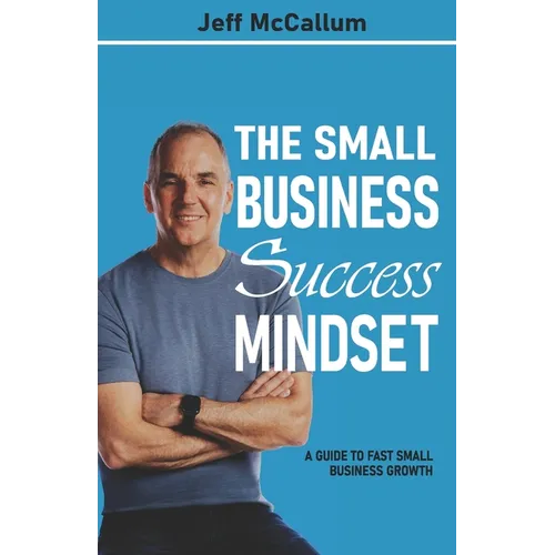 The Small Business Success Mindset: A Guide To Fast Small Business Growth