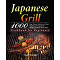 Japanese Grill Cookbook for Beginners: 1000-Day Classic Yakitori to Steak, Seafood, and Vegetables Recipes to Master Your Grill