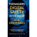 Teenagers Digital Safety in the Era of AI & Deepfakes: A Handbook to Safeguard Every Teenager in the Digital Age