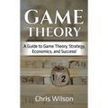 Game Theory: A Guide to Game Theory, Strategy, Economics, and Success!