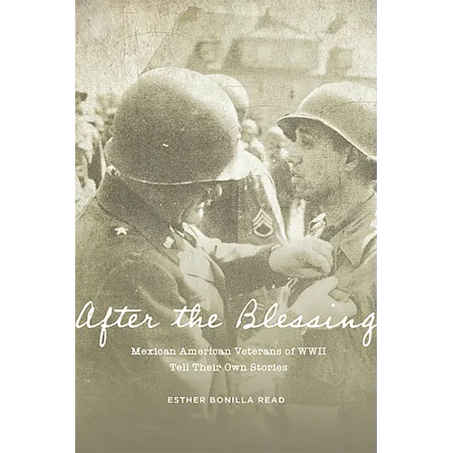 After the Blessing: Mexican American Veterans of WWII Tell Their Own Stories
