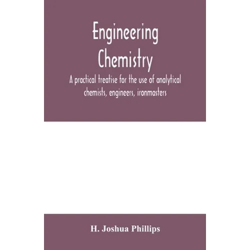 Engineering chemistry; a practical treatise for the use of analytical chemists, engineers, ironmasters, iron founders, students, and others; comprisin