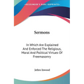 Sermons: In Which Are Explained And Enforced The Religious, Moral And Political Virtues Of Freemasonry