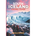South Iceland Hiking Guide 2025: Explore the Top Trails, Must-See Attractions and Hidden Gems