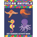 Ocean Animals Dot Markers Activity Book: A Fun Learning Ocean Animals Dot Markers Workbook Easy Guided BIG DOTS Do a dot page a day Gift For Kids Ages